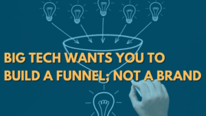 Big Tech Wants You To Build a Funnel; Not a Brand